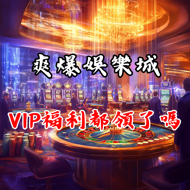 每日驚喜！爽爆娛樂城 VIP 福利你都領了嗎？