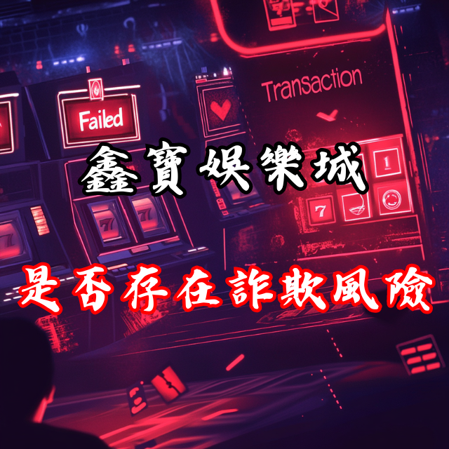鑫寶娛樂城是否存在欺詐風險？玩家的真實經歷揭露