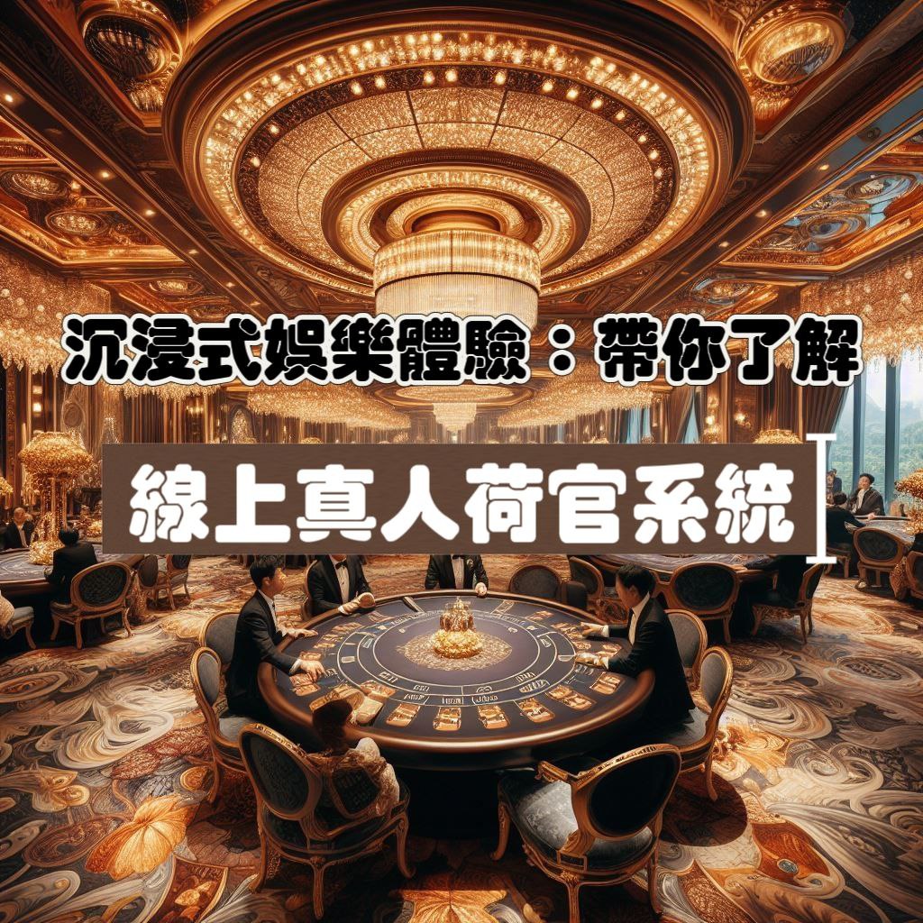 沉浸式娛樂體驗：帶你了解線上真人荷官系統，讓你暢享難忘的樂趣！