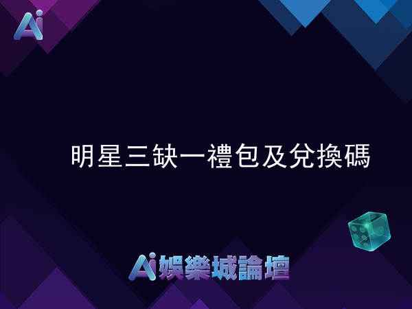 明星三缺一禮包及兌換碼完全攻略