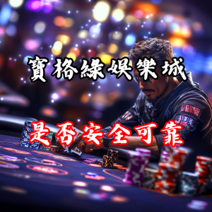寶格綠娛樂城是否真的安全可靠?深入剖析玩家體驗與評價