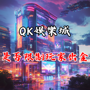 QK娛樂城是否過度限制玩家出金?揭露遊戲平台的真相!