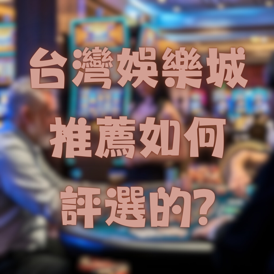 台灣娛樂城推薦排行榜是如何評選的？