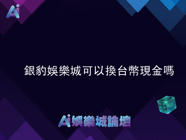 銀豹娛樂城可以換台幣現金嗎