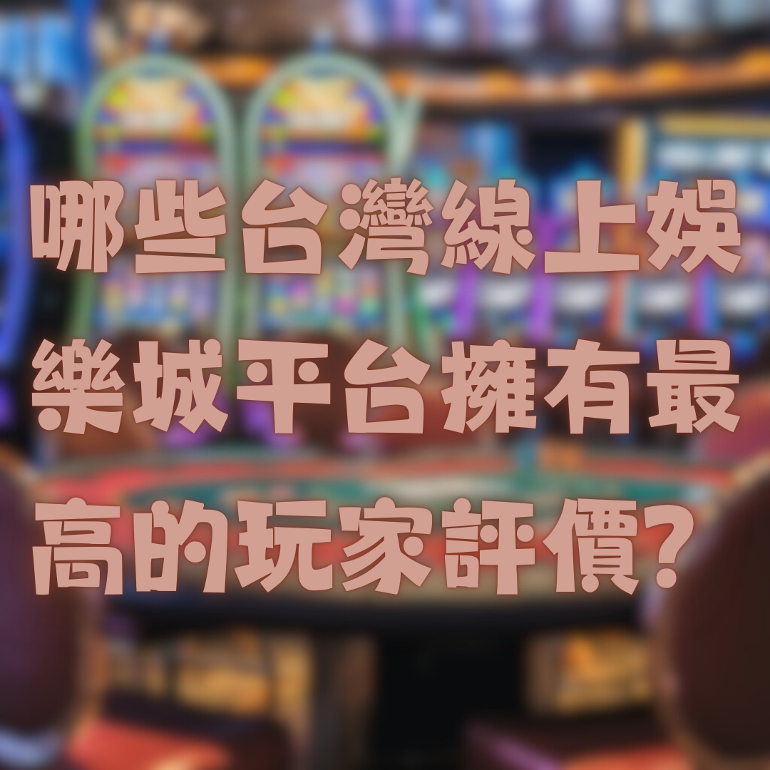 哪些台灣線上娛樂城平台擁有最高的玩家評價？