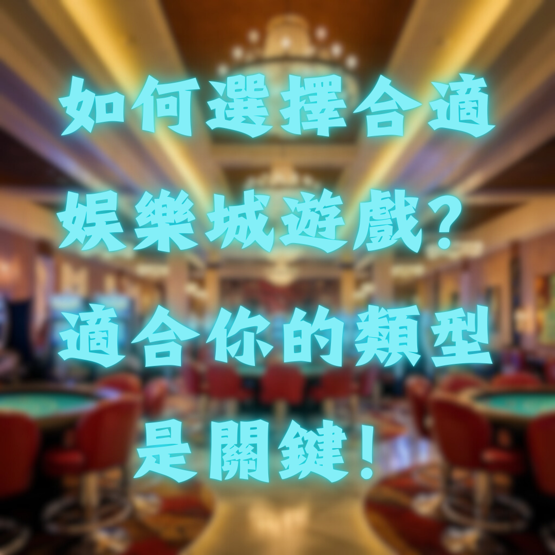 如何選擇合適的娛樂城遊戲？適合你的類型是關鍵！