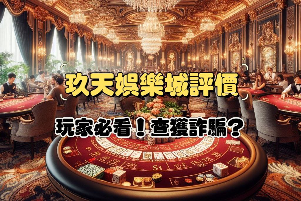 玖天娛樂城是真是假？玩家必看評價，小心踩雷！