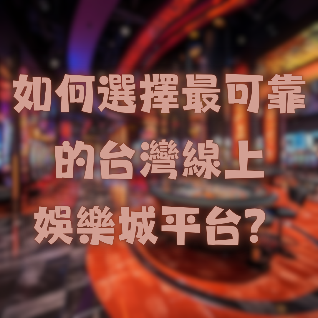 如何選擇最可靠的台灣線上娛樂城平台？
