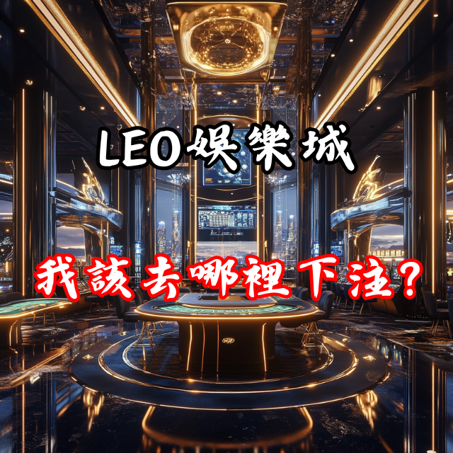玩家搶答：LEO娛樂城之後，我該去哪裡下注？全面解答與深度分析