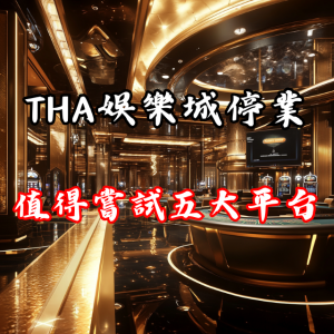 全新冒險!THA娛樂城停業後最值得嘗試的五大平台