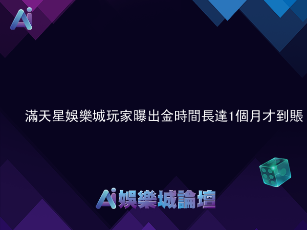 滿天星娛樂城玩家曝出金時間長達1個月才到賬?