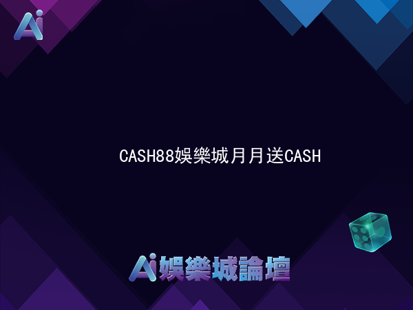 CASH88娛樂城 月月送CASH-回饋30%舊在這等你