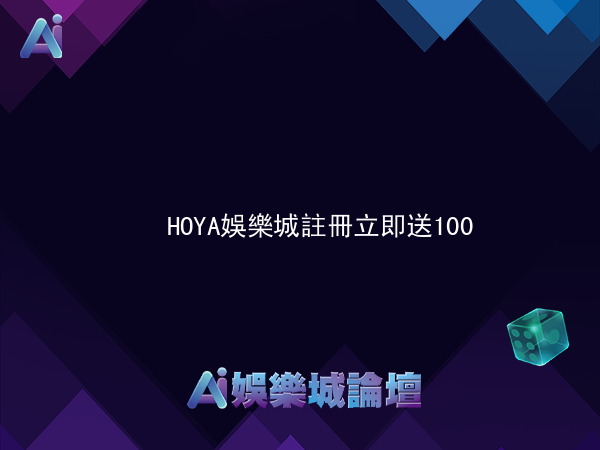 HOYA娛樂城註冊立即送100，500可提領!!最高提款688！