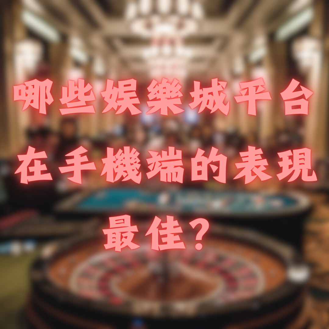 哪些娛樂城平台在手機端的表現最佳？
