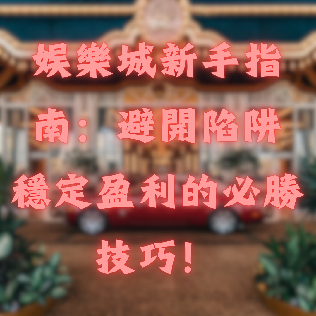 娛樂城新手指南：避開陷阱，穩定盈利的必勝技巧！