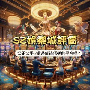 SZ娛樂城評價與介紹：是詐騙嗎?還是值得信賴平台呢?