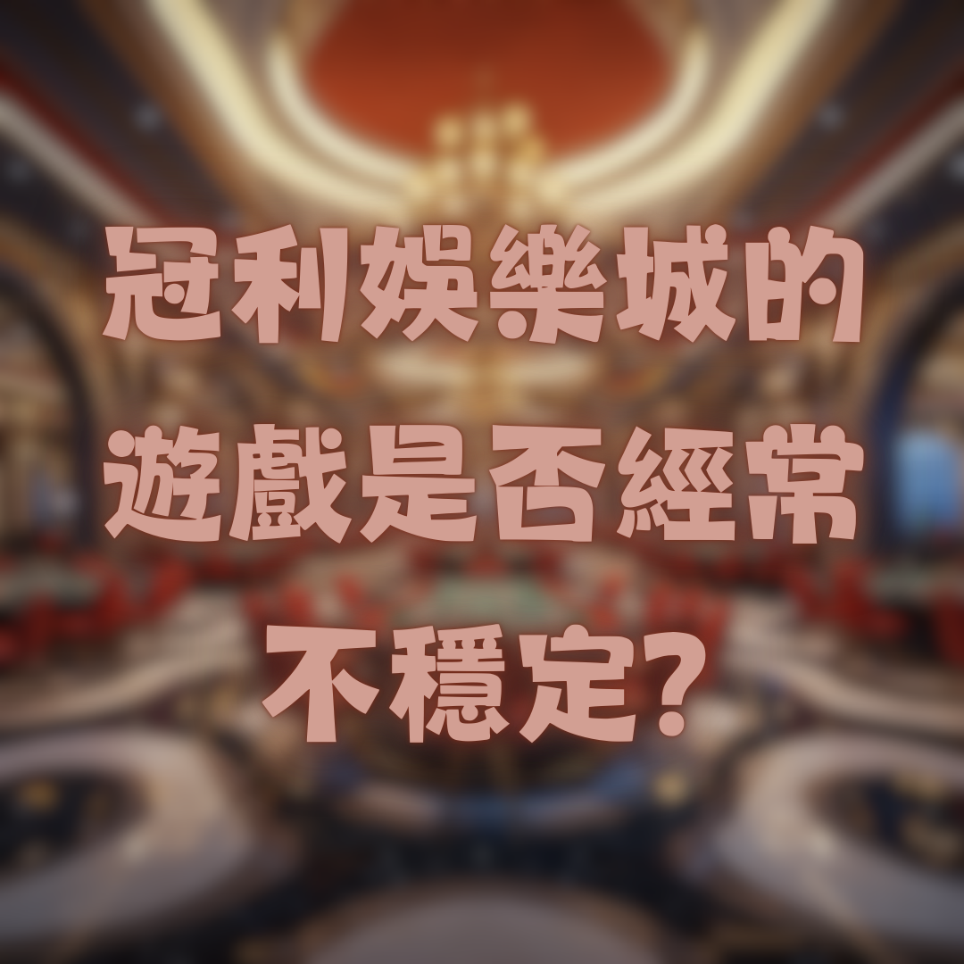 冠利娛樂城的遊戲是否經常出現不穩定的情況？