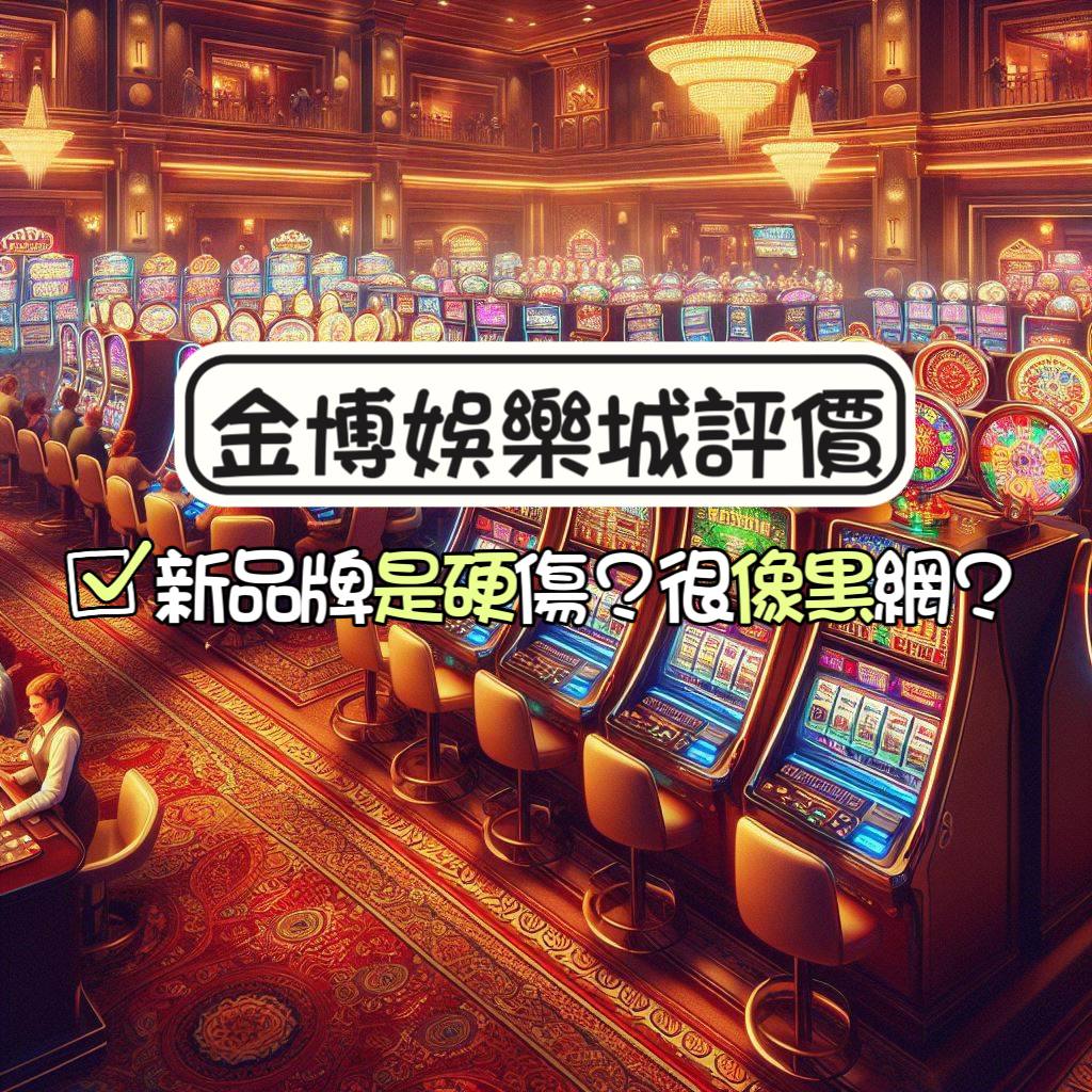 金博娛樂城評價與介紹：新興品牌是硬傷?看起來像詐騙黑網?