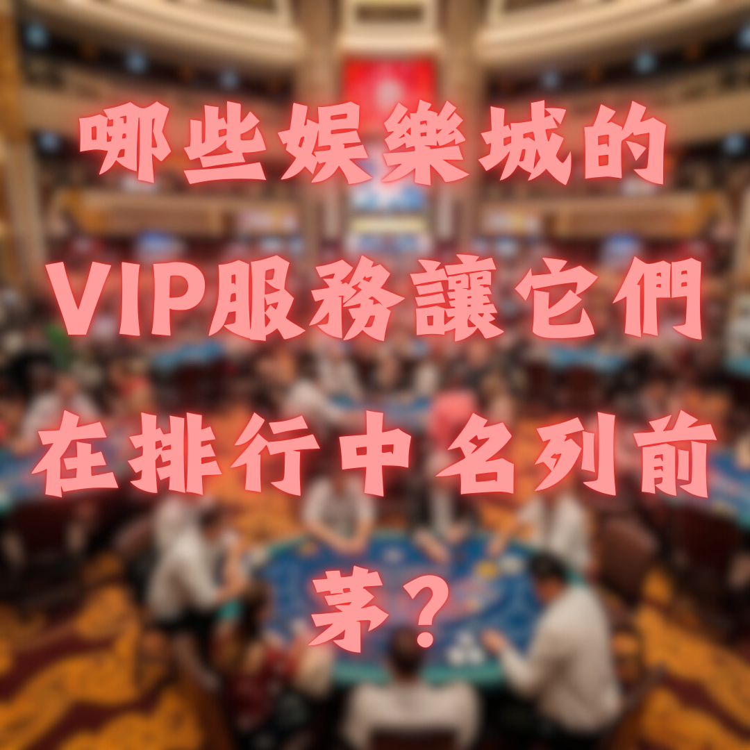 哪些娛樂城的VIP服務讓它們在排行中名列前茅？