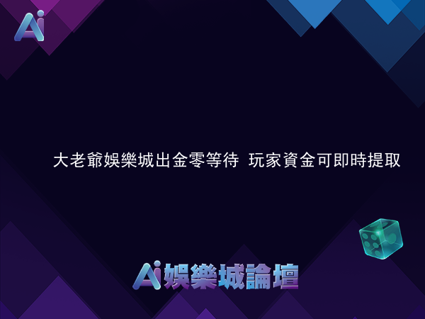 大老爺娛樂城出金零等待 玩家資金可即時提取