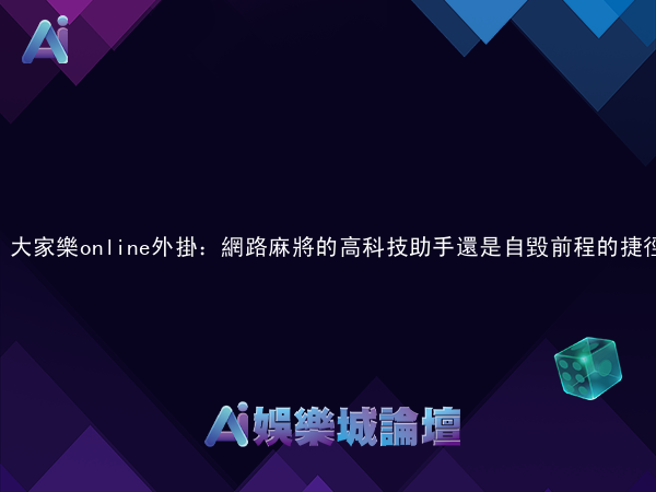 大家樂online外掛：網路麻將的高科技助手還是自毀前程的捷徑？