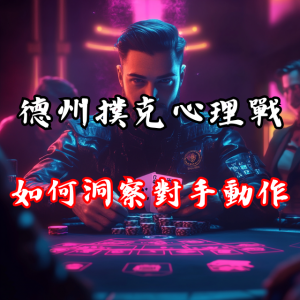 德州撲克心理戰:如何洞察對手的每個動作?