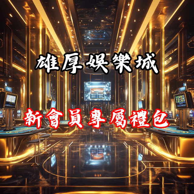 別錯過！雄厚娛樂城的新會員專屬禮包
