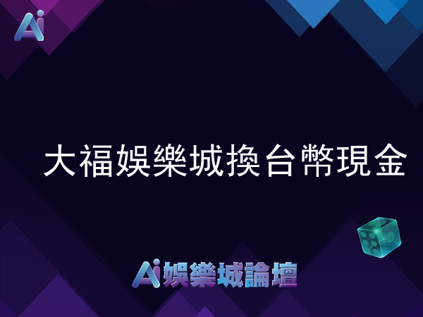 大福娛樂城可以換台幣現金嗎