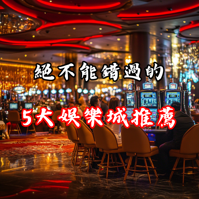 絕對不能錯過的5大娛樂城推薦
