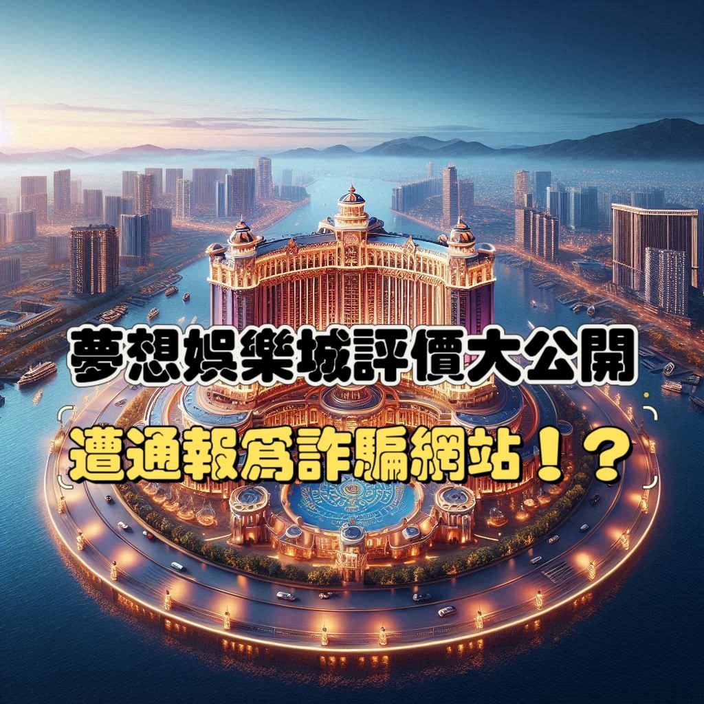 夢想娛樂城評價大公開！小心！夢想娛樂城通報為詐騙博弈網站！