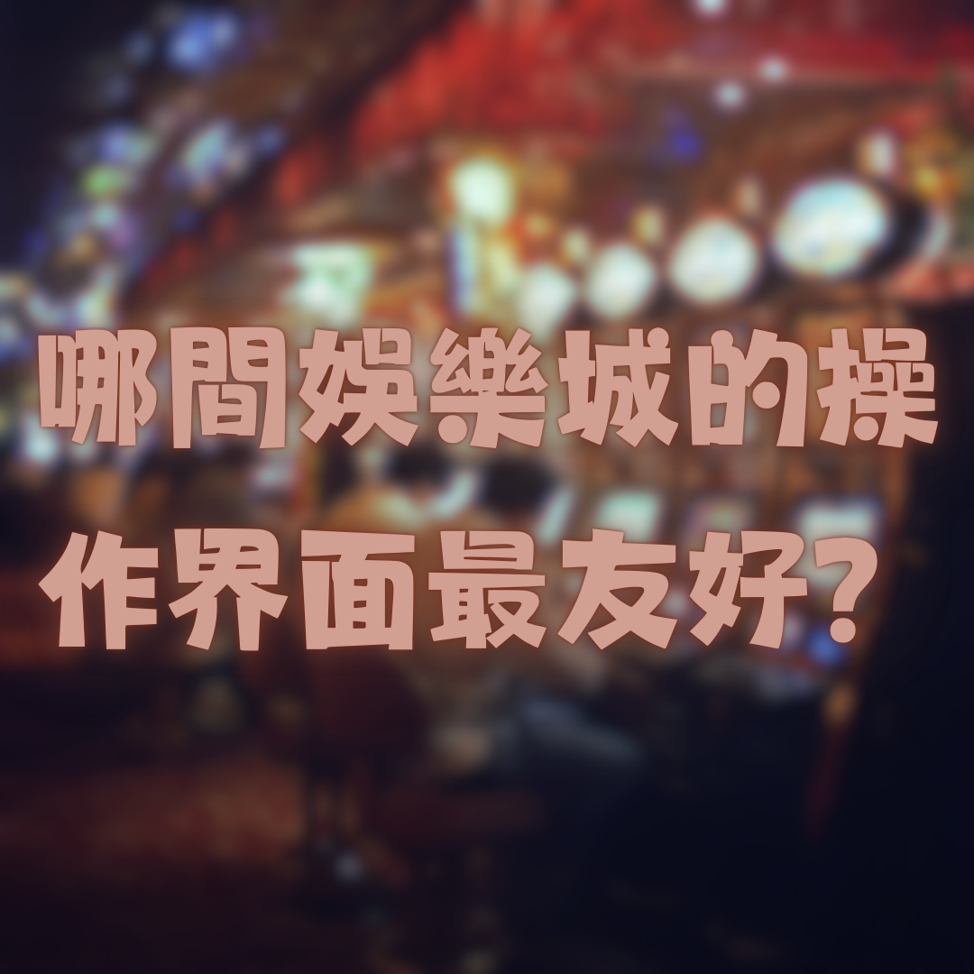 哪間娛樂城的操作界面最友好？