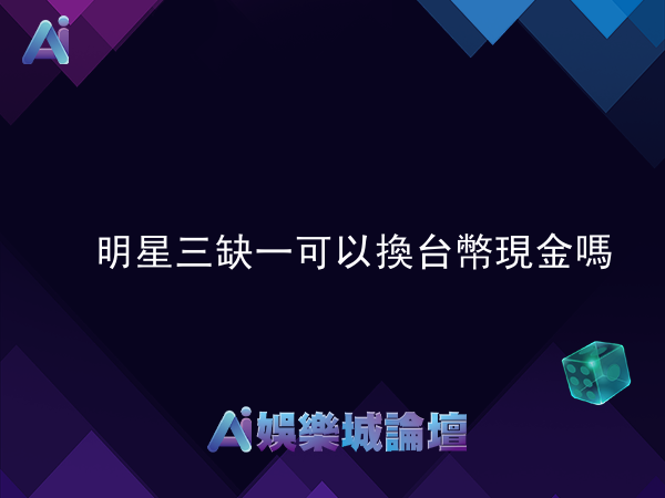 明星三缺一可以換台幣現金嗎?一文看懂遊戲幣匯現全攻略