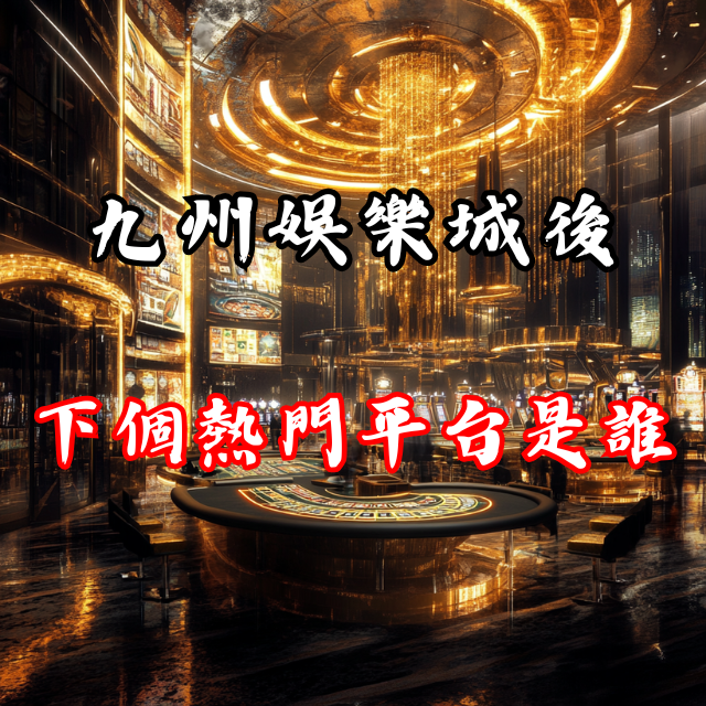 九州娛樂城說再見，下一個熱門平台是誰？