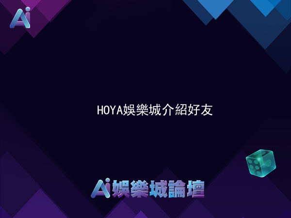 HOYA娛樂城介紹好友來好吔 最高送888!!