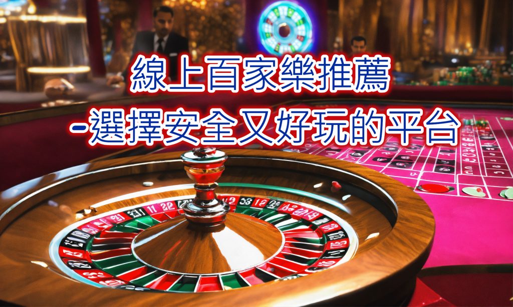 百家樂線上平台精選 - 找到安全與娛樂兼具的選擇