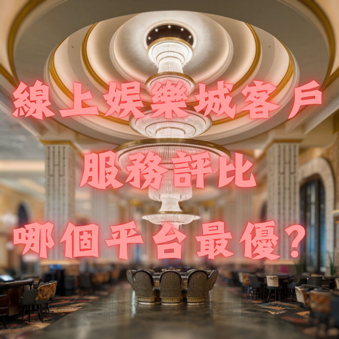 線上娛樂城客戶服務評比：哪個平台支持最優？