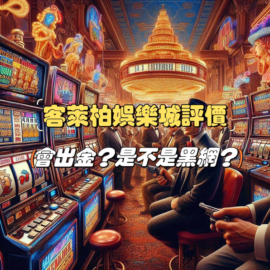 客萊柏娛樂城評價：會出金嗎？是不是黑網看這篇！