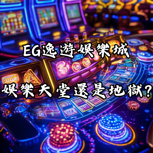 娛樂天堂還是玩家地獄？全方位剖析EG逸遊娛樂城