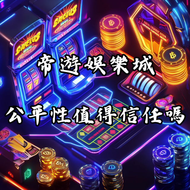 帝遊娛樂城的遊戲公平性值得信任嗎？