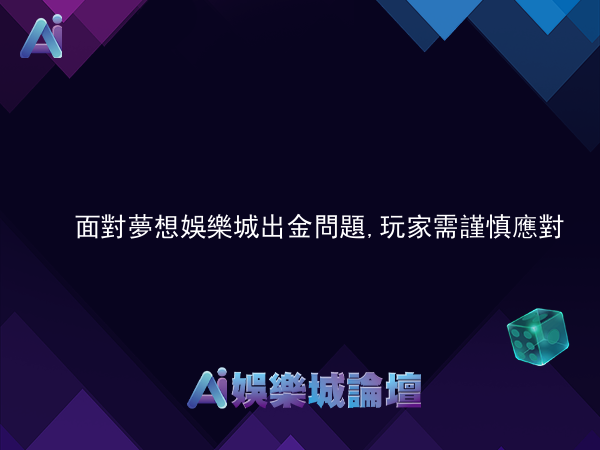 面對夢想娛樂城出金問題,玩家需謹慎應對