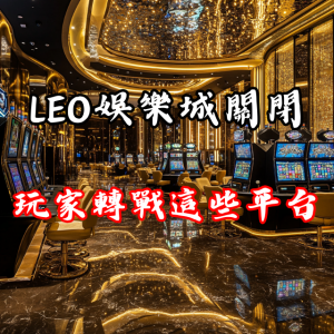  LEO娛樂城關閉，玩家立刻轉戰這些人氣平台！