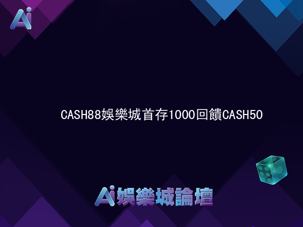 CASH88娛樂城 首存1000回饋 CASH 50%