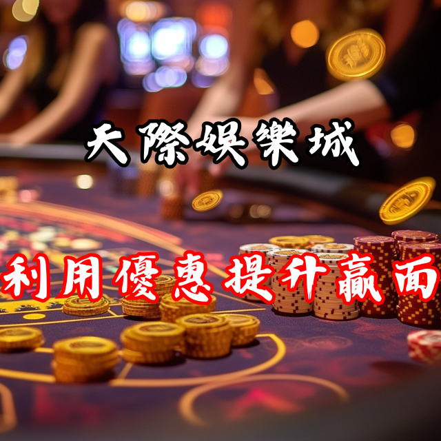 如何利用「天際娛樂城」優惠，提升你的贏面？