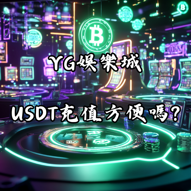 「YG娛樂城」USDT充值真的方便嗎？玩家實測報告