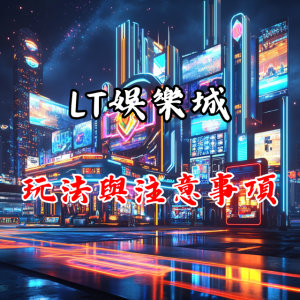 新手入門:「LT娛樂城」的玩法與注意事項一次搞懂!
