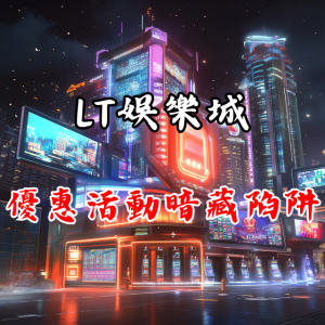 優惠活動暗藏陷阱?「LT娛樂城」真相揭露!