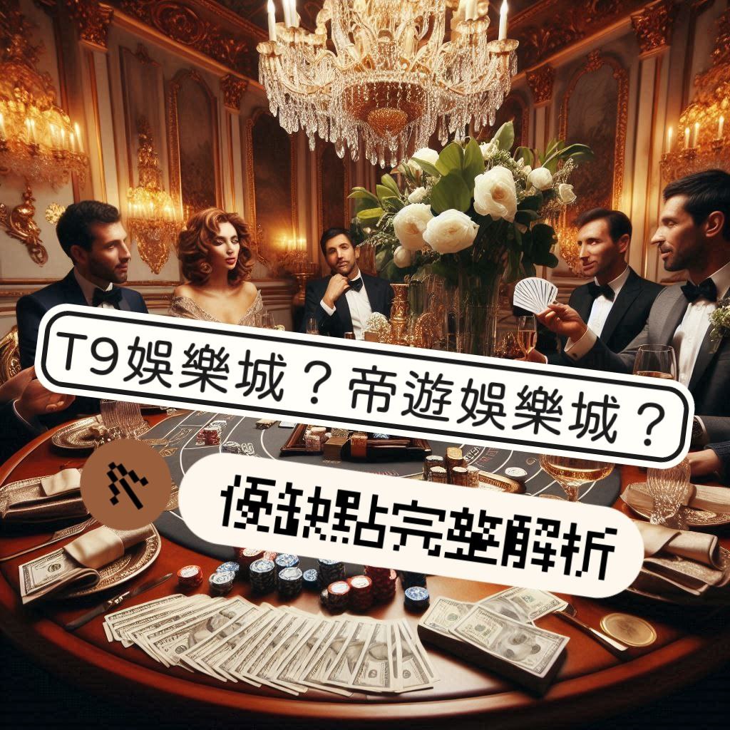 娛樂城推薦攻略 : T9娛樂城?帝遊?優缺點完整解析