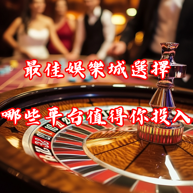 最佳娛樂城選擇指南：哪些平台值得你投入時間與金錢？