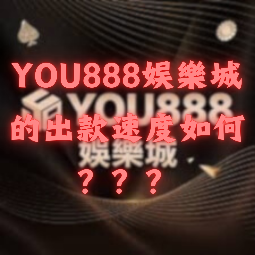 YOU888娛樂城的出款速度如何？