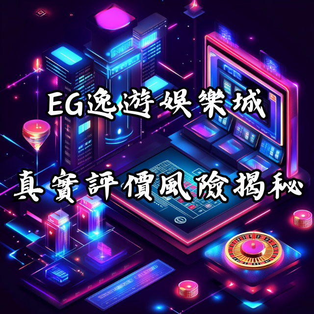 不看後悔！EG逸遊娛樂城的真實評價及風險揭秘